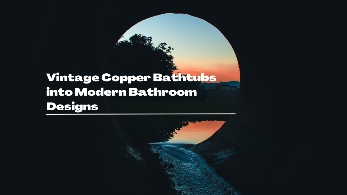 Vintage Copper Bathtubs Meet Modern Bathroom Design