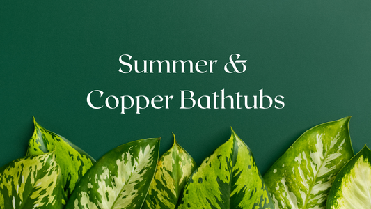 Copper Bathtubs - Your Summer Soaking Sanctuary