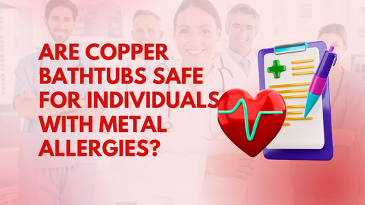Is a Copper Bathtub Safe for Those with Metal Sensitivities?
